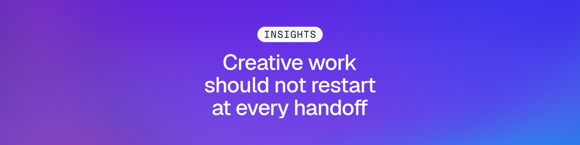 Insights graphic reading “Creative work should not restart at every handoff” on a purple and blue Gradial gradient.